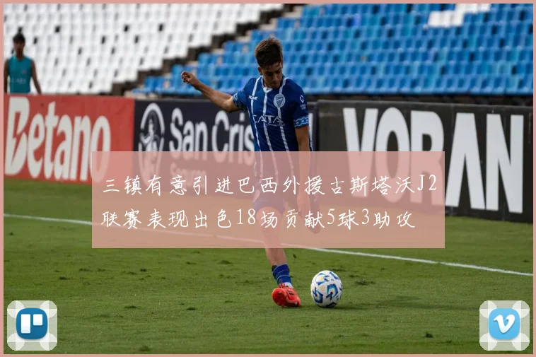 三镇有意引进巴西外援古斯塔沃J2联赛表现出色18场贡献5球3助攻