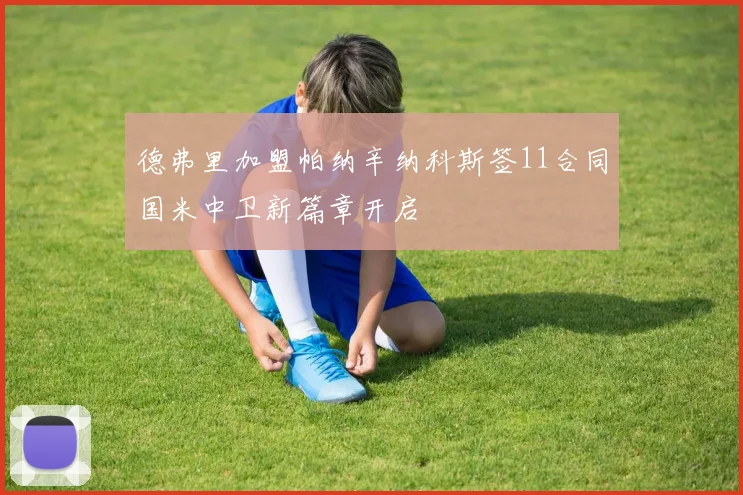 德弗里加盟帕纳辛纳科斯签11合同国米中卫新篇章开启